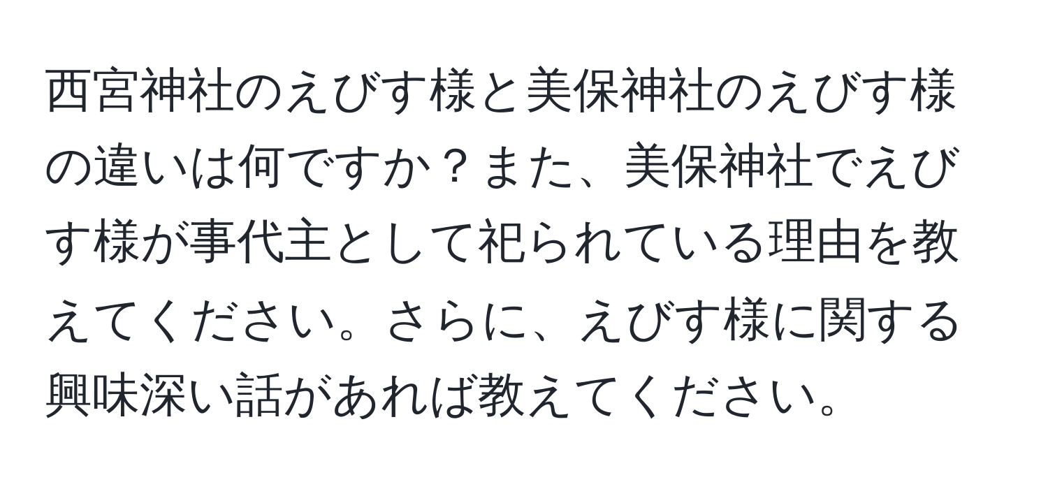 西宮神社のえびす様と美保神社のえびす様の違いは何ですか？また、美保神社でえびす様が事代主として祀られている理由を教えてください。さらに、えびす様に関する興味深い話があれば教えてください。