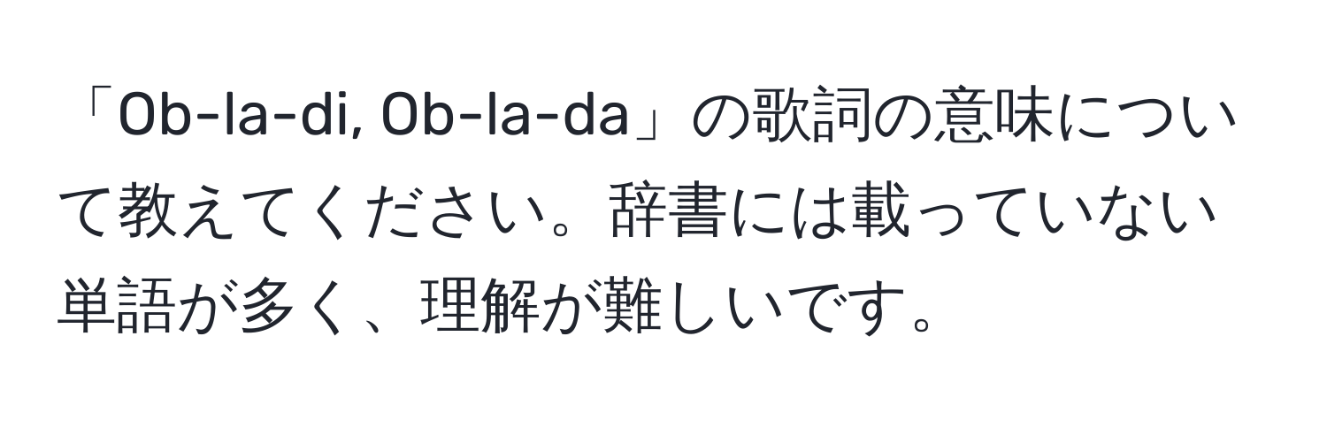 「Ob-la-di, Ob-la-da」の歌詞の意味について教えてください。辞書には載っていない単語が多く、理解が難しいです。