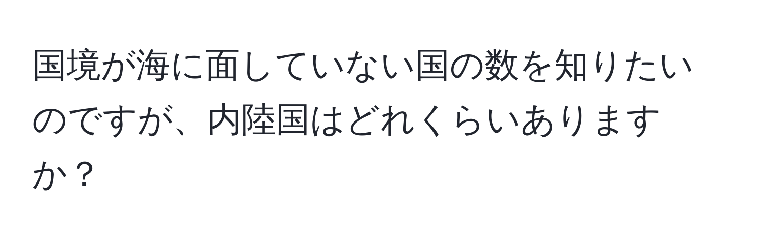 国境が海に面していない国の数を知りたいのですが、内陸国はどれくらいありますか？