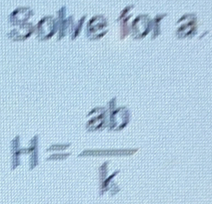 Solve for a.
H= ab/k 