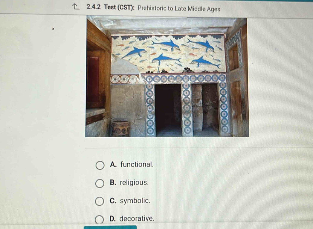 Test (CST): Prehistoric to Late Middle Ages
A. functional.
B. religious.
C. symbolic.
D. decorative.