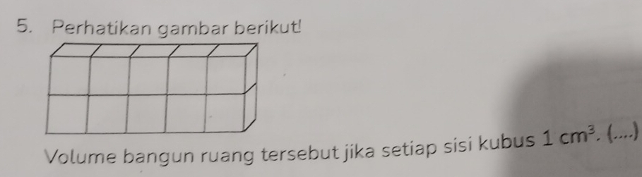 Perhatikan gambar berikut! 
Volume bangun ruang tersebut jika setiap sisi kubus 1cm^3. (....)