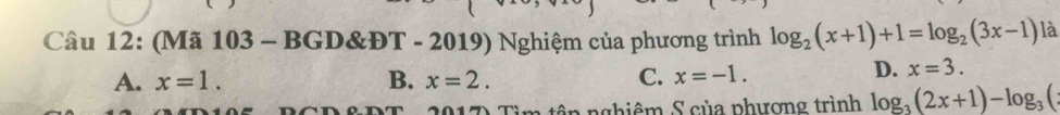 (Mã 103 - BGD&ĐT - 2019) Nghiệm của phương trình log _2(x+1)+1=log _2(3x-1) là
A. x=1. B. x=2. C. x=-1.
D. x=3. 
n nghiêm S của phượng trình log _3(2x+1)-log _3(