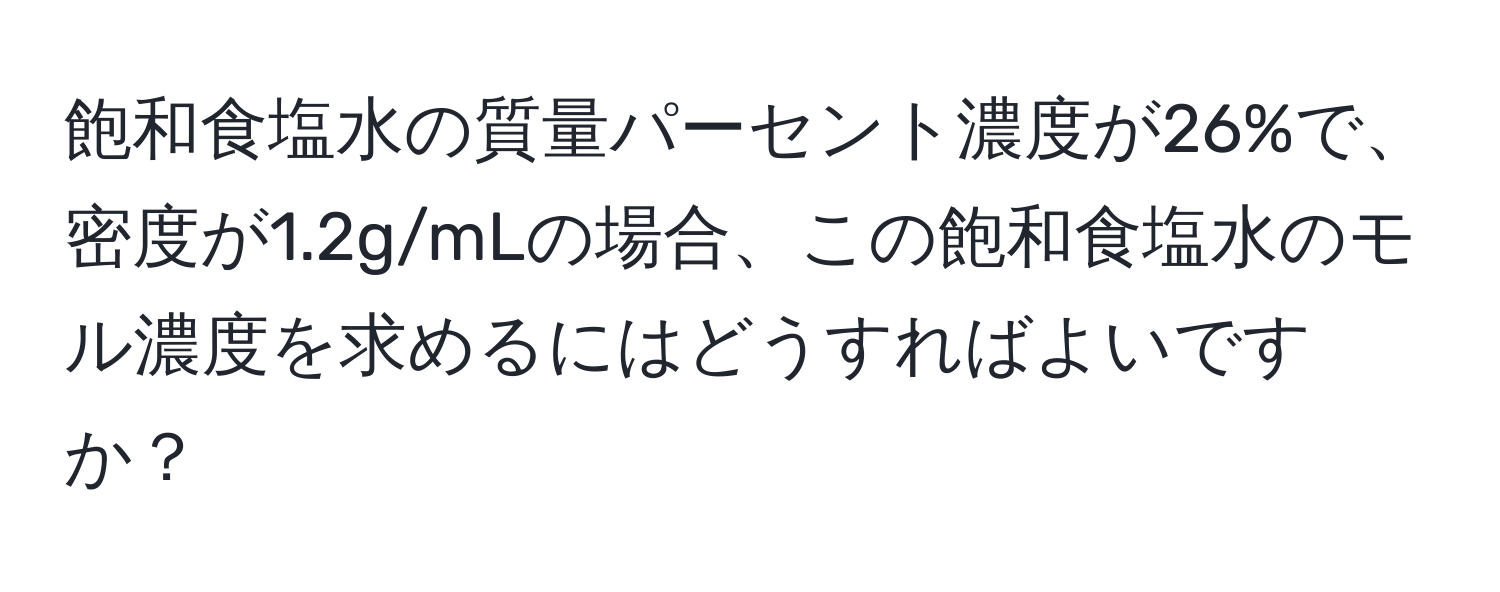 飽和食塩水の質量パーセント濃度が26%で、密度が1.2g/mLの場合、この飽和食塩水のモル濃度を求めるにはどうすればよいですか？