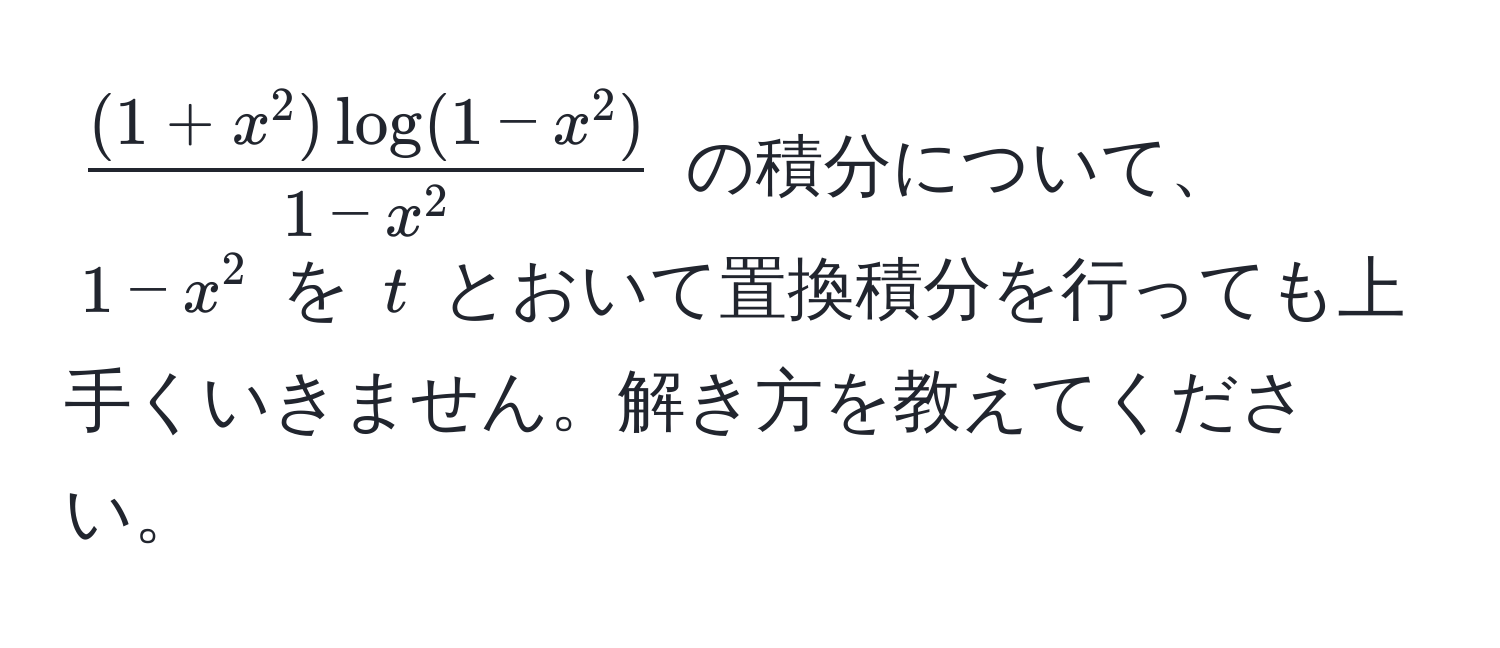 $frac(1+x^(2) log(1-x^2))1-x^2$ の積分について、$1-x^2$ を $t$ とおいて置換積分を行っても上手くいきません。解き方を教えてください。