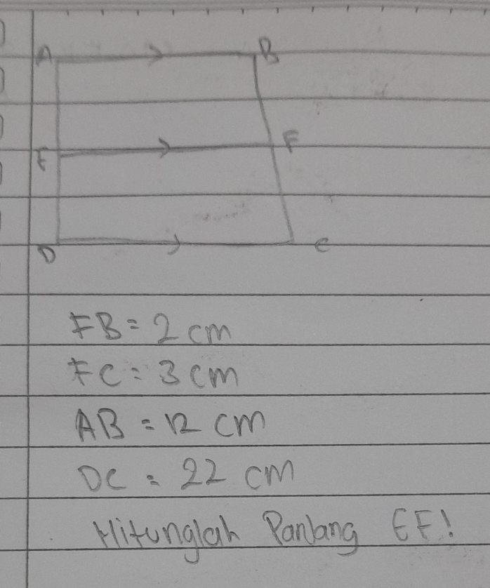 A
B
F
E
D
e
FB=2cm
FC=3cm
AB=12cm
DC=22cm
Hitunglah Panlang EF!