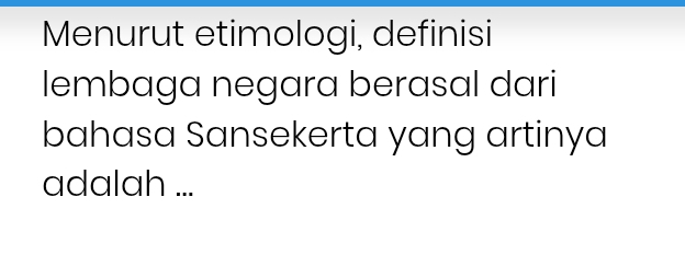 Menurut etimologi, definisi 
lembaga negara berasal dari 
bahasa Sansekerta yang artinya 
adalah ...