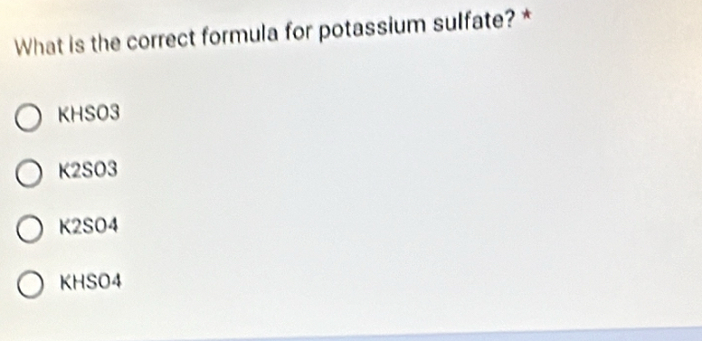 Solved: What is the correct formula for potassium sulfate? * KHSO3 ...