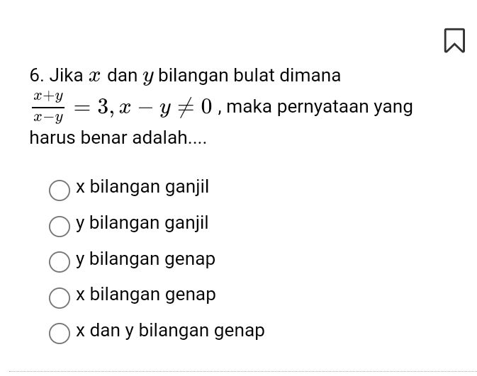 Jika x dan y bilangan bulat dimana
 (x+y)/x-y =3, x-y!= 0 , maka pernyataan yang
harus benar adalah....
x bilangan ganjil
y bilangan ganjil
y bilangan genap
x bilangan genap
x dan y bilangan genap