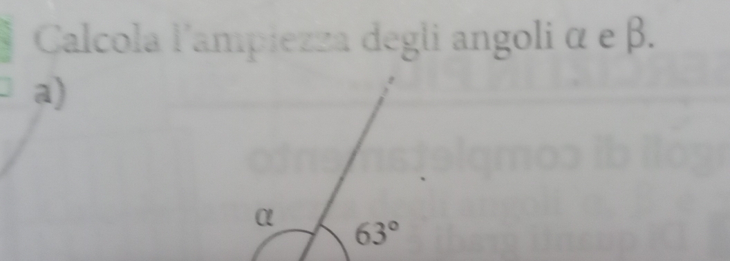 Calcola l'ampiezza degli angoli α e β. 
a)
α
63°