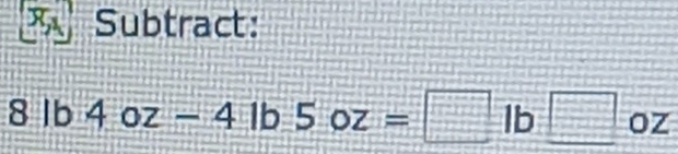 Subtract:
8lb4oz-4lb5oz=□ lb□ oz