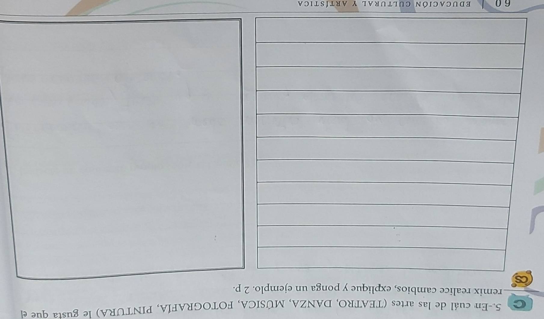 5.-En cuál de las artes (TEATRO, DANZA, MÚSICA, FOTOGRAFÍA, PINTURA) le gusta que el 
remix realice cambios, explique y ponga un ejemplo. 2 p. 
6 0 educación cultural y artística