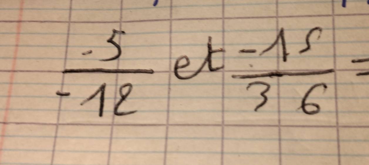  (-5)/-12  et
 (-15)/36 =