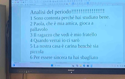 Analisi del periodo!! 
1 Sono contenta perché hai studiato bene. 
2 Paola, che è mia amica, gioca a 
pallavolo 
3 Il ragazzo che vedi è mio fratello 
4 Quando verrai io ci sarò 
5 La nostra casa è carina benchè sia 
piccola 
6 Per essere sincera tu hai sbagliato