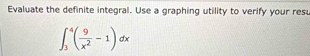 Evaluate the definite integral. Use a graphing utility to verify your resu
∈t _3^(4(frac 9)x^2-1)dx