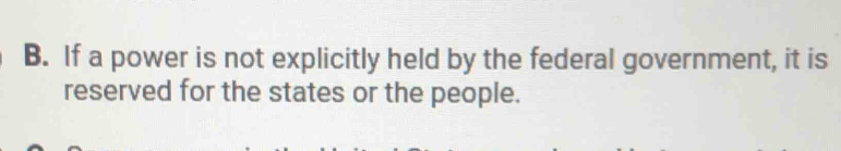 If a power is not explicitly held by the federal government, it is 
reserved for the states or the people.