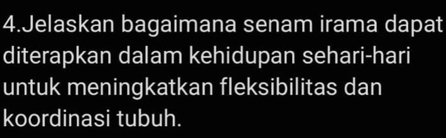 Jelaskan bagaimana senam irama dapat 
diterapkan dalam kehidupan sehari-hari 
untuk meningkatkan fleksibilitas dan 
koordinasi tubuh.