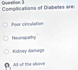 Complications of Diabetes are:
Poor circulation
Neuropathy
Kidney damage
All of the above