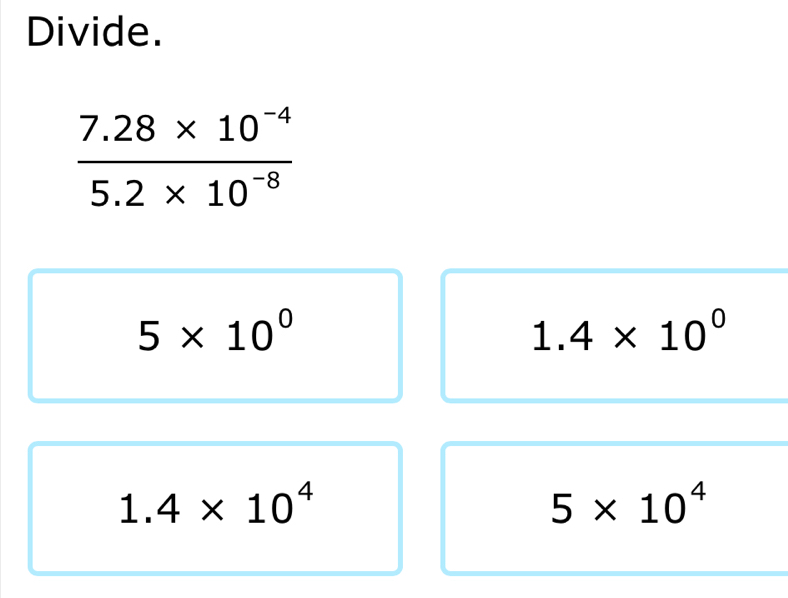 Divide.
5* 10^0
1.4* 10^0
1.4* 10^4
5* 10^4