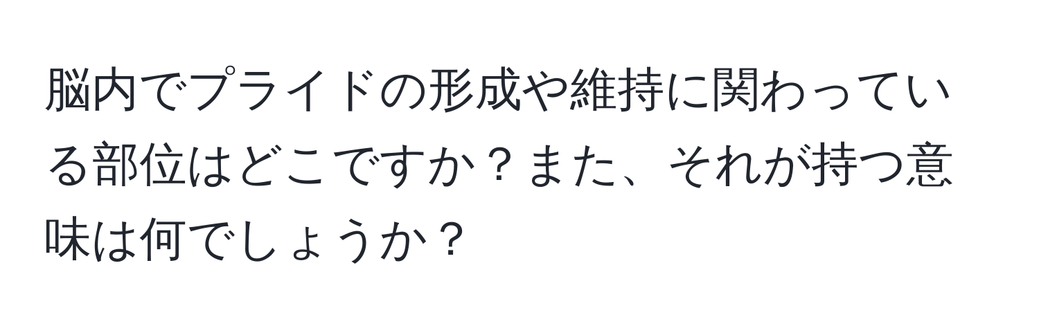 脳内でプライドの形成や維持に関わっている部位はどこですか？また、それが持つ意味は何でしょうか？