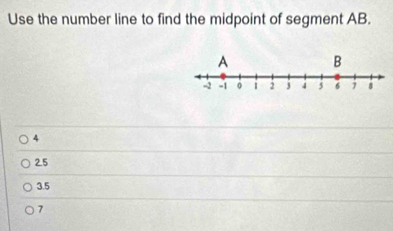 Use the number line to find the midpoint of segment AB.
4
2.5
3.5
7