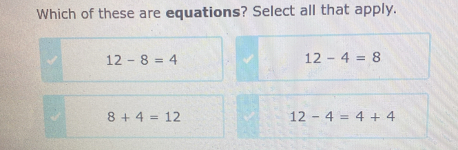 Which of these are equations? Select all that apply.
12-8=4
12-4=8
8+4=12
12-4=4+4