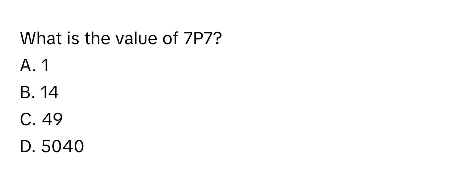 Solved: What is the value of 7P7? A. 1 B. 14 C. 49 D. 5040 [Math]