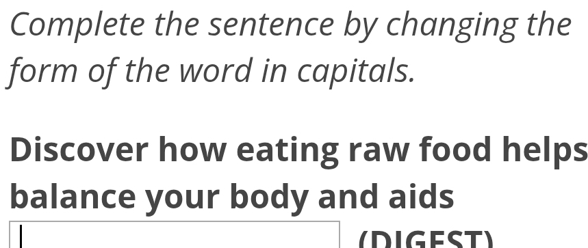 Complete the sentence by changing the 
form of the word in capitals. 
Discover how eating raw food helps 
balance your body and aids 
(DIGEST)