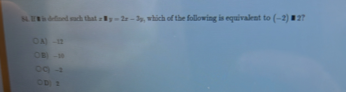 If ￥ is defined such that zparallel y=2x-3y , which of the following is equivalent to (-2)□ 2 R
A) -12
B) -10
C) -2
D 2