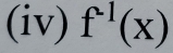 (iv) f^(-1)(x)