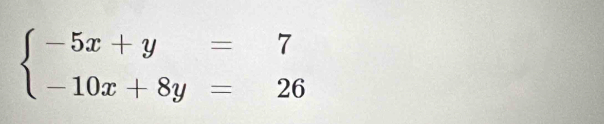 beginarrayl -5x+y=7 -10x+8y=26endarray.