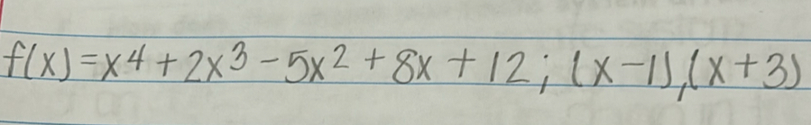 f(x)=x^4+2x^3-5x^2+8x+12;(x-1),(x+3)