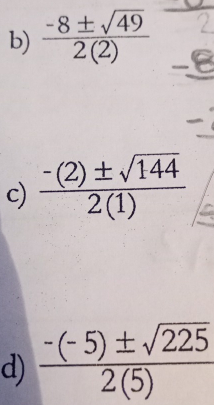  (-8± sqrt(49))/2(2) 
c)  (-(2)± sqrt(144))/2(1) 
d)  (-(-5)± sqrt(225))/2(5) 