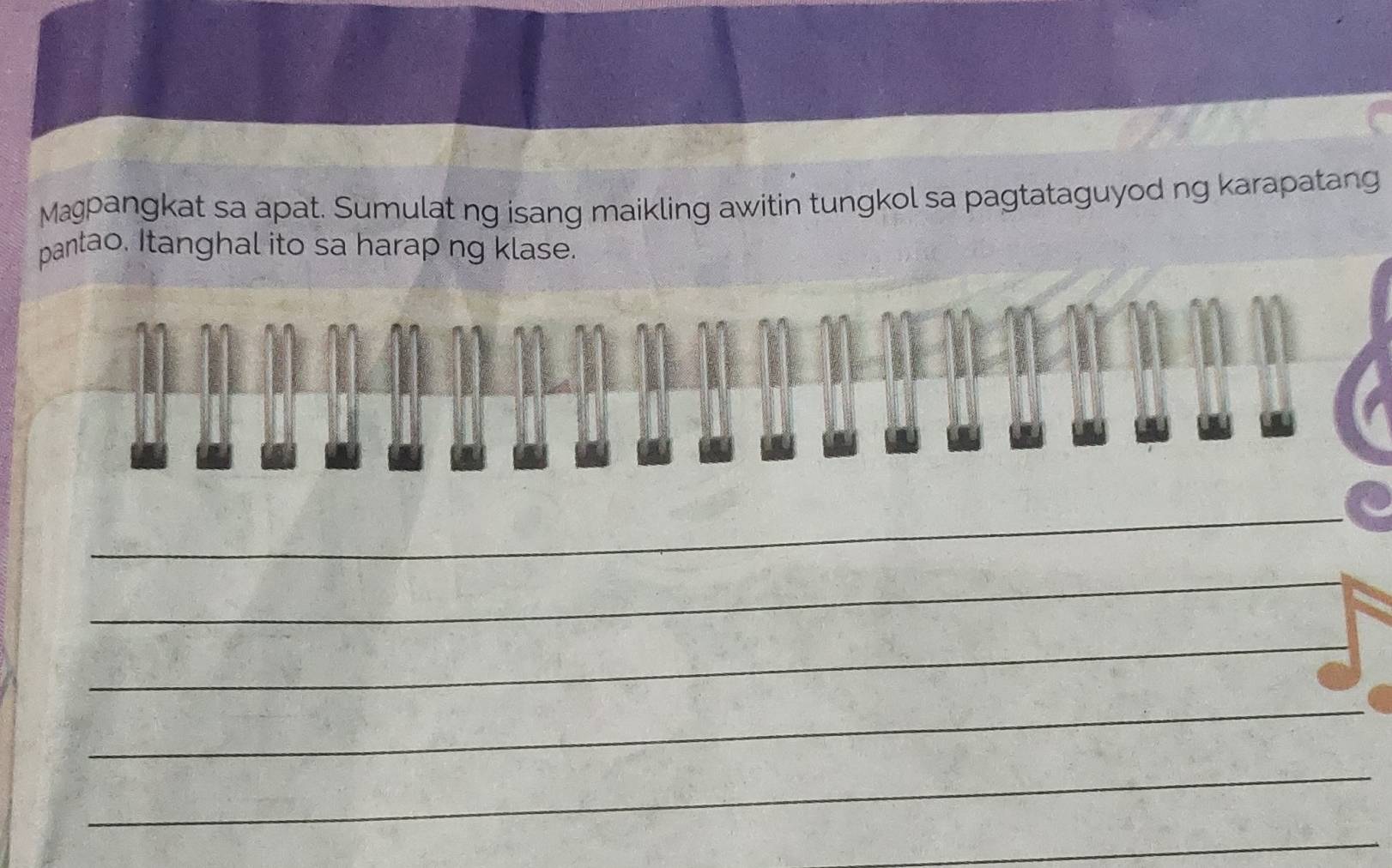 Mæpangkat sa apat. Sumulat ng isang maikling awitin tungkol sa pagtataguyod ng karapatang 
pantao. Itanghal ito sa harap ng klase. 
_ 
_ 
_ 
_ 
_ 
_ 
_