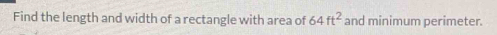 Find the length and width of a rectangle with area of 64ft^2 and minimum perimeter.
