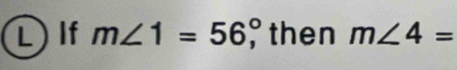 If m∠ 1=56°, then m∠ 4=