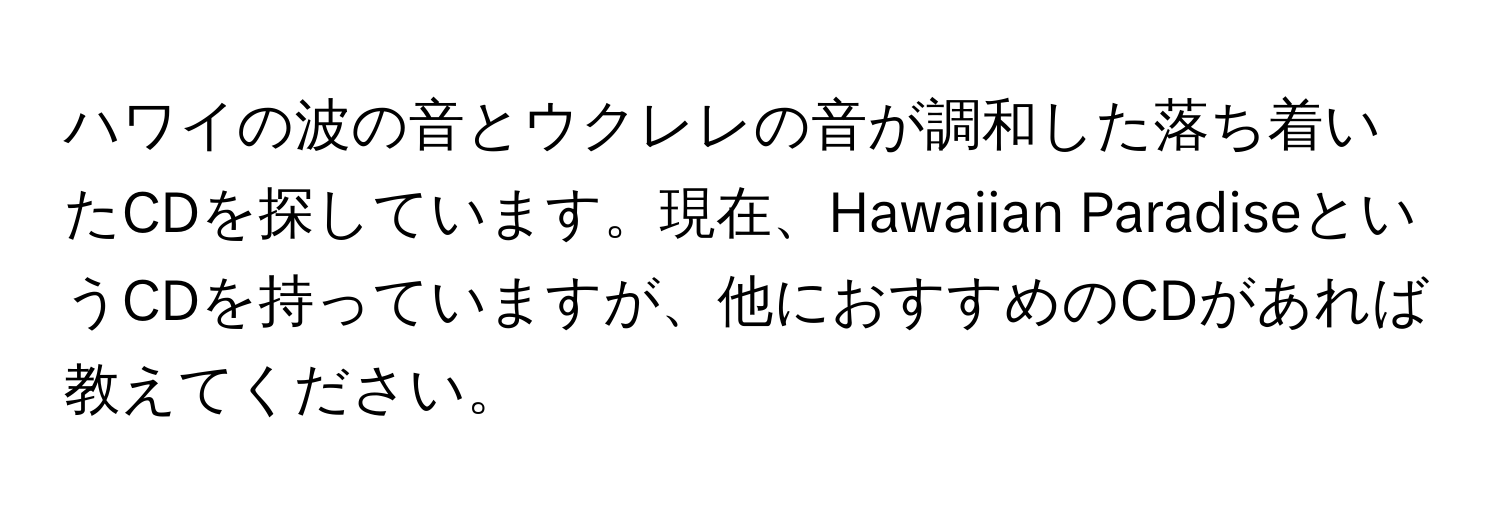 ハワイの波の音とウクレレの音が調和した落ち着いたCDを探しています。現在、Hawaiian ParadiseというCDを持っていますが、他におすすめのCDがあれば教えてください。