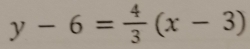 y-6= 4/3 (x-3)