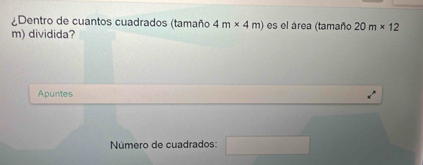 ¿Dentro de cuantos cuadrados (tamaño 4m* 4m) es el área (tamaño 20m* 12
m) dividida? 
Apuntes 
Número de cuadrados: