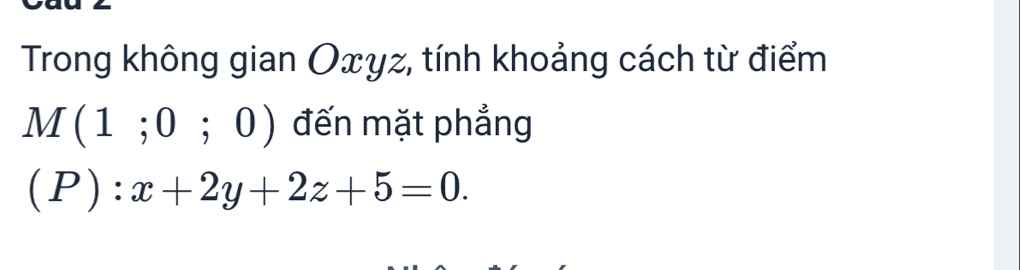 Trong không gian Oxyz, tính khoảng cách từ điểm
M(1;0;0) đến mặt phẳng
(P):x+2y+2z+5=0.