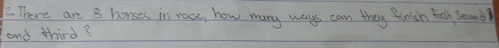 There are 8 horses in race, how many ways can they finish frst Second 
and third?