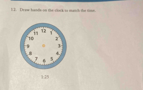 Draw hands on the clock to match the time.
1:25