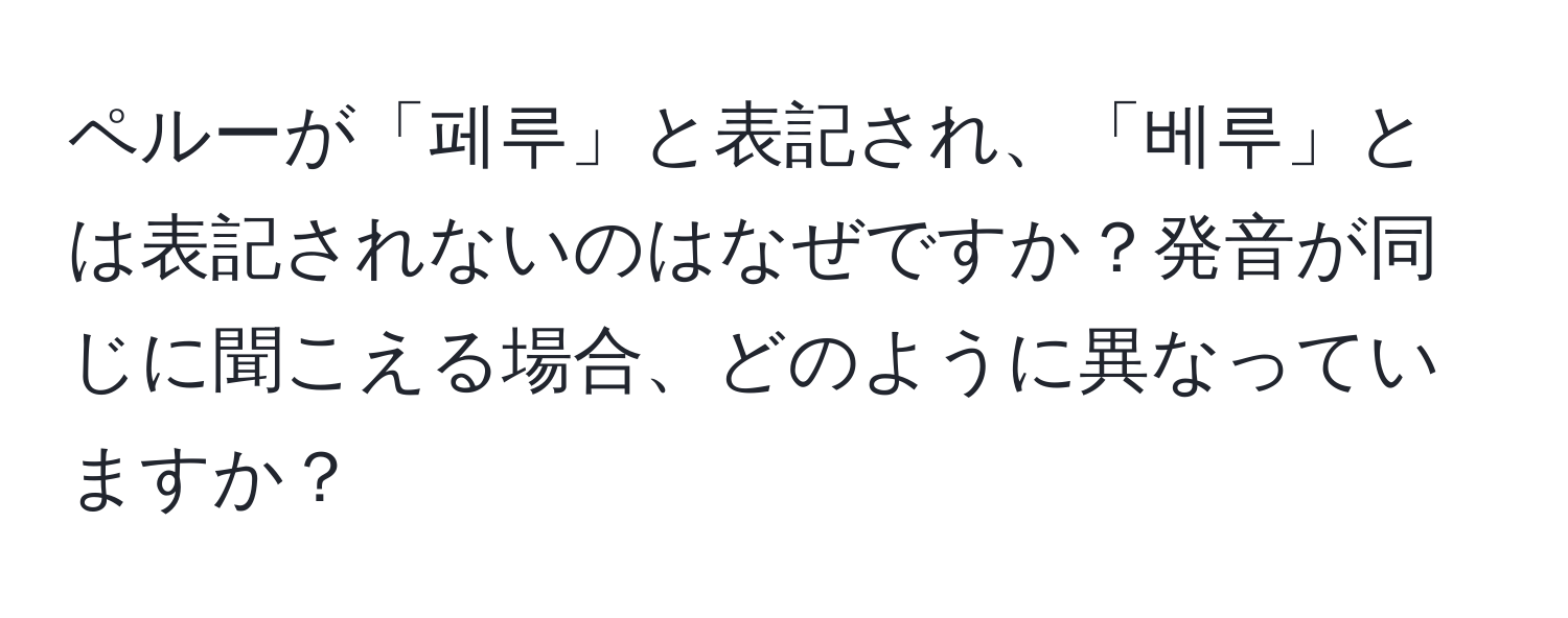 ペルーが「페루」と表記され、「베루」とは表記されないのはなぜですか？発音が同じに聞こえる場合、どのように異なっていますか？