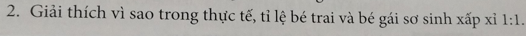 Giải thích vì sao trong thực tế, tỉ lệ bé trai và bé gái sơ sinh xấp xỉ 1:1.
