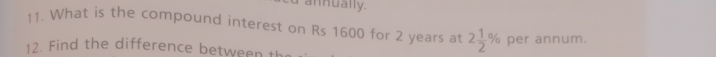 annually. 
11. What is the compound interest on Rs 1600 for 2 years at 2 1/2 % per annum. 
12. Find the difference between the