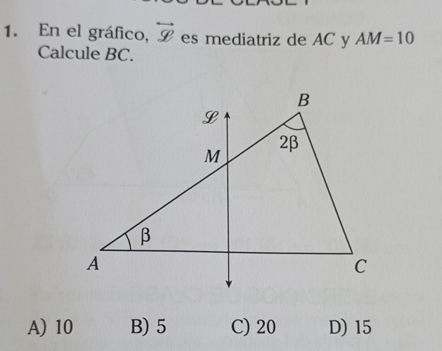 En el gráfico, overleftrightarrow g es mediatriz de AC y AM=10
Calcule BC.
A) 10 B) 5 C) 20 D) 15