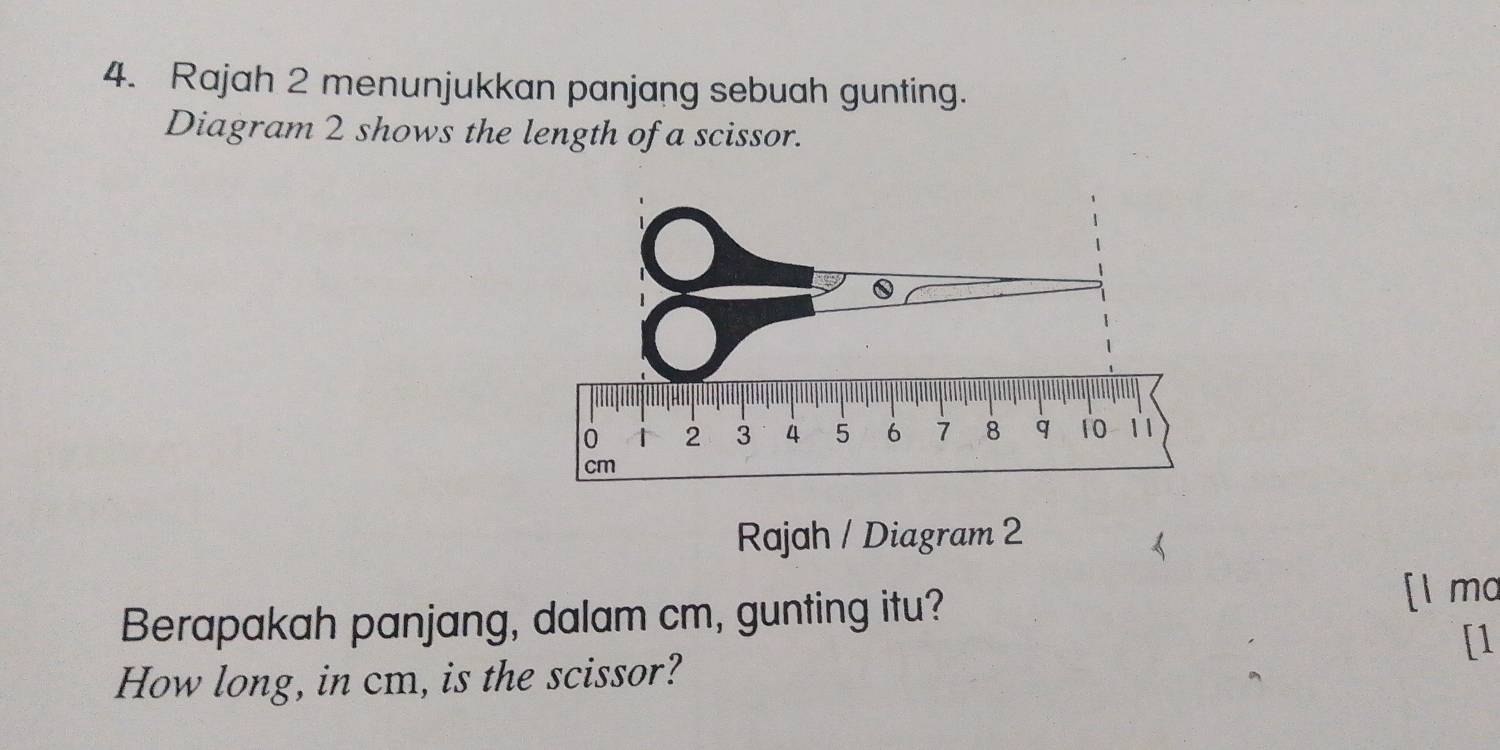 Rajah 2 menunjukkan panjang sebuah gunting. 
Diagram 2 shows the length of a scissor. 
Rajah / Diagram 2 
Berapakah panjang, dalam cm, gunting itu? [l mo 
[1 
How long, in cm, is the scissor?