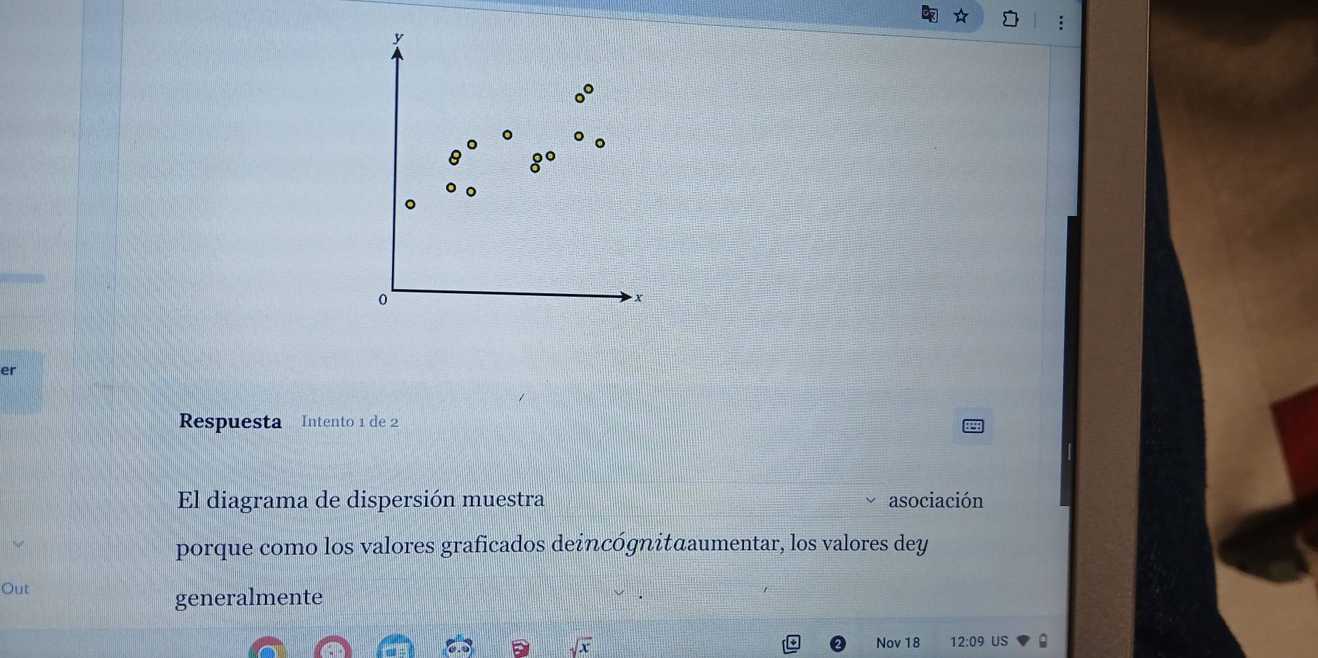 y
0°
。
8°
0
x
er 
Respuesta Intento 1 de 2
El diagrama de dispersión muestra asociación 
porque como los valores graficados deincógnitαaumentar, los valores dey 
Out 
generalmente 
sqrt(x) Nov 18 12:09 US