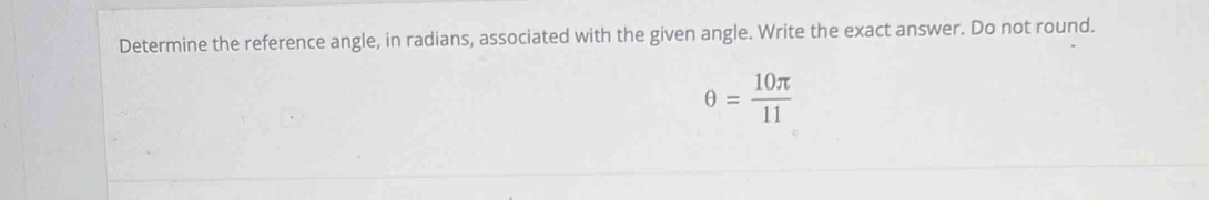 Determine the reference angle, in radians, associated with the given angle. Write the exact answer. Do not round.
θ = 10π /11 