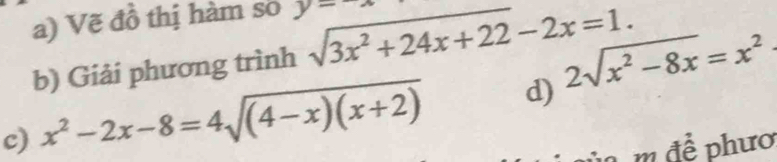 Vẽ đồ thị hàm so y=
b) Giải phương trình sqrt(3x^2+24x+22)-2x=1. 
c) x^2-2x-8=4sqrt((4-x)(x+2)) d) 2sqrt(x^2-8x)=x^2
m để phươ